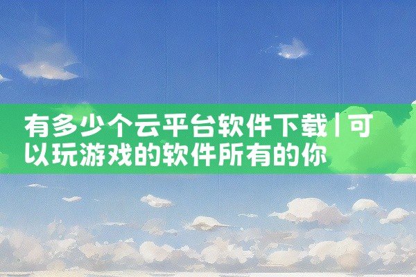 有多少个云平台软件下载