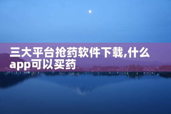 三大平台抢药软件下载