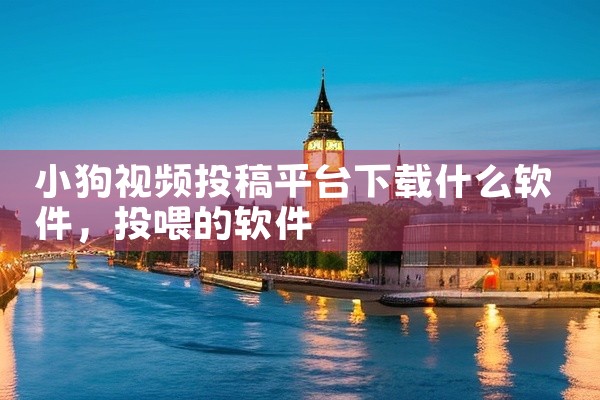 小狗视频投稿平台下载什么软件