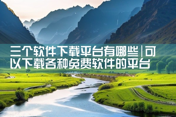 三个软件下载平台有哪些